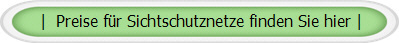 | Preise für Sichtschutznetze finden Sie hier |